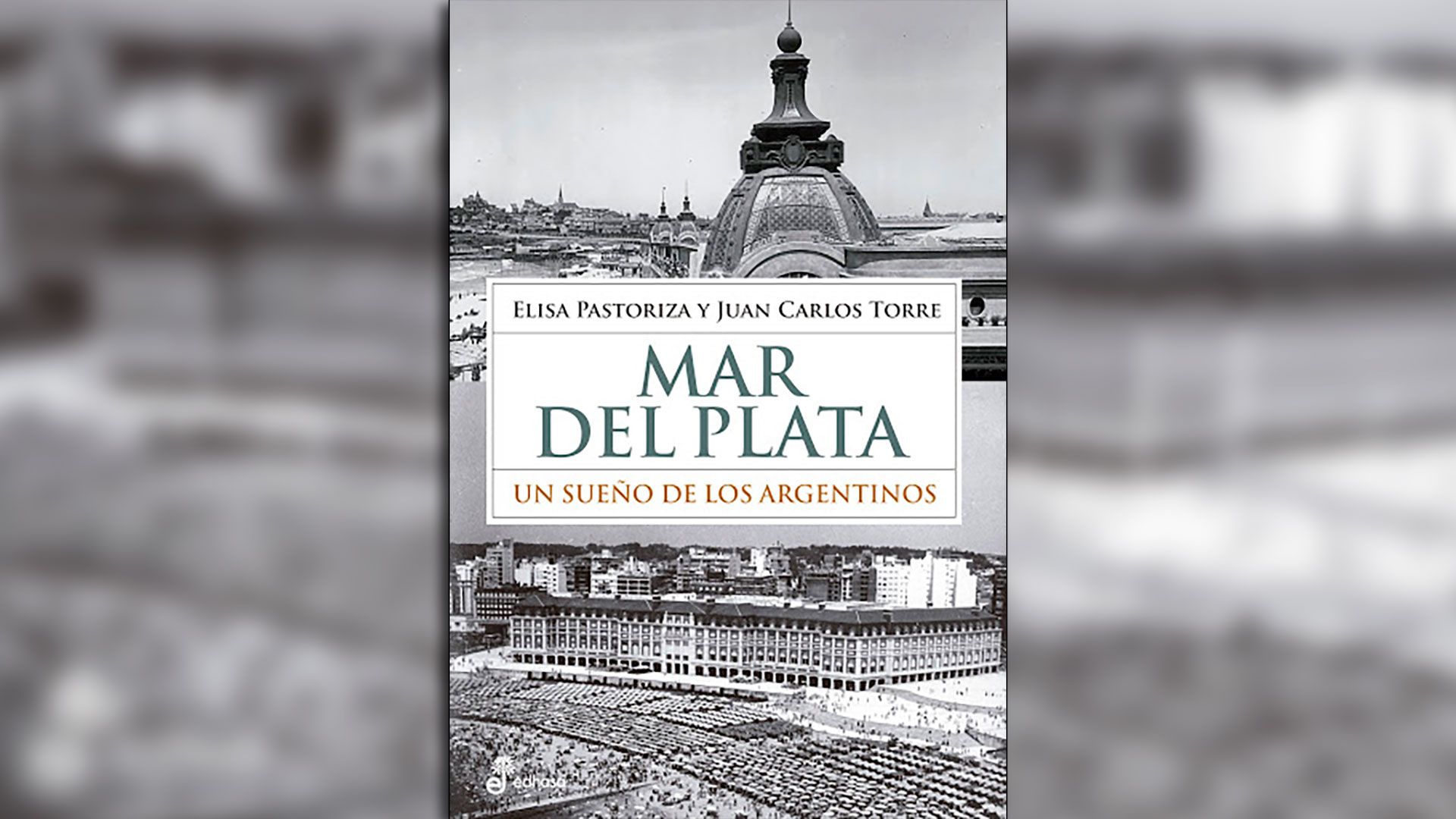 “Mar del Plata: un sueño de los argentinos” (Edhasa) de Elisa Pastoriza y Juan Carlos Torre